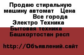 Продаю стиральную машину автомат › Цена ­ 2 500 - Все города Электро-Техника » Бытовая техника   . Башкортостан респ.